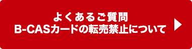 よくあるご質問 B-CASカードの転売について